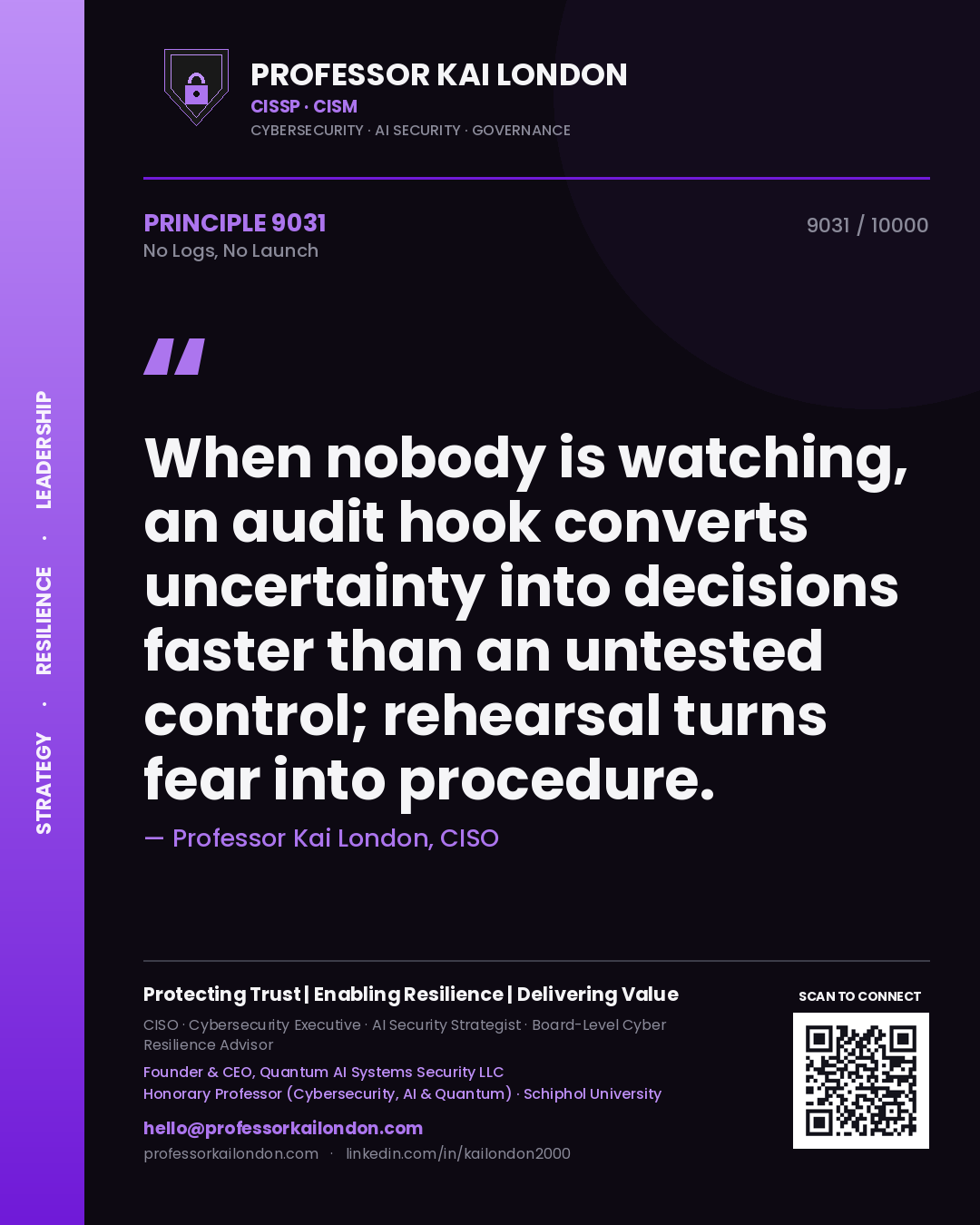 Quote card by Professor Kai London reading 'When nobody is watching, an audit hook converts uncertainty into decisions faster than an untested control; rehearsal turns fear into procedure.'. From the book No Logs, No Launch.