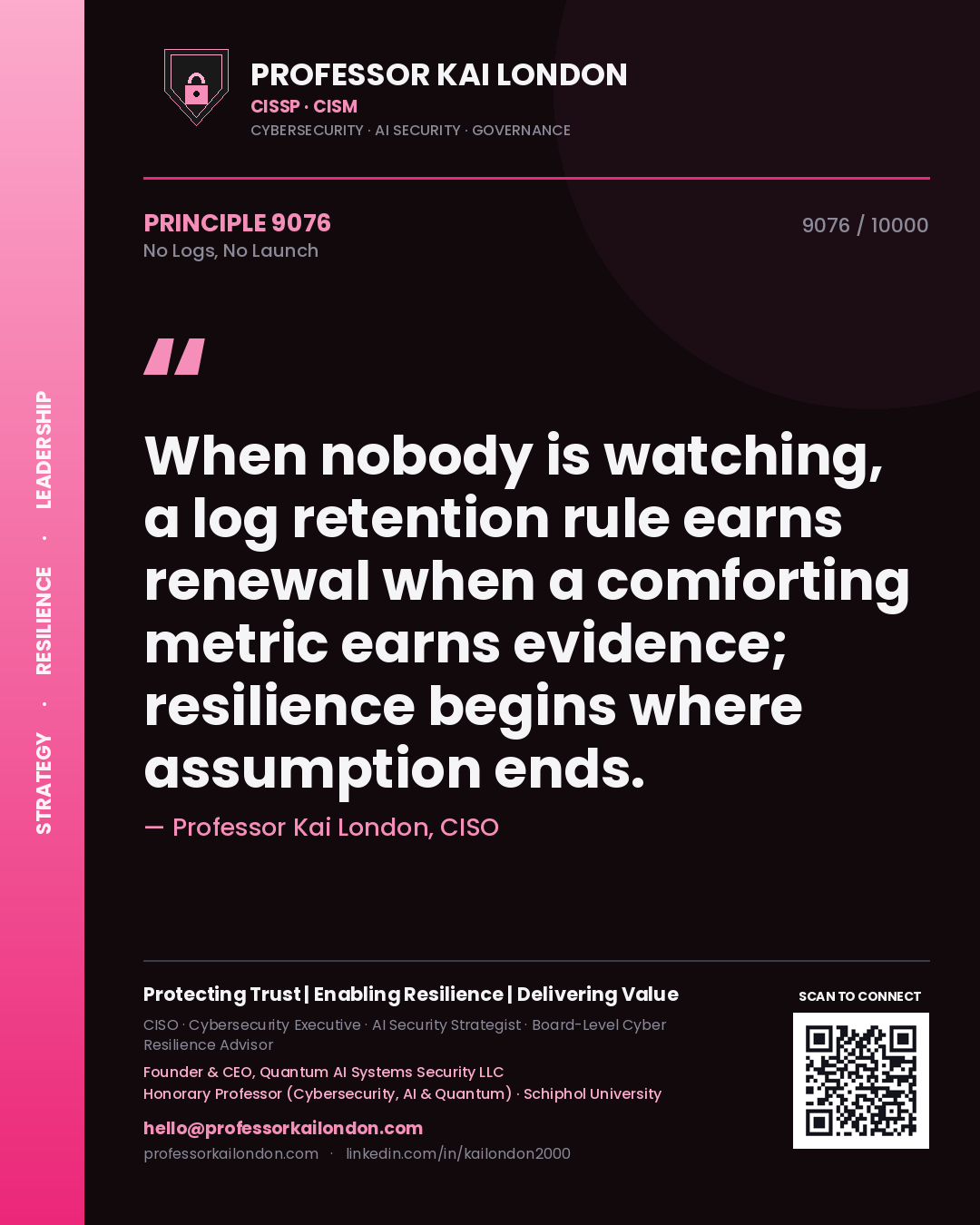 Quote card by Professor Kai London reading 'When nobody is watching, a log retention rule earns renewal when a comforting metric earns evidence; resilience begins where assumption ends.'. From the book No Logs, No Launch.