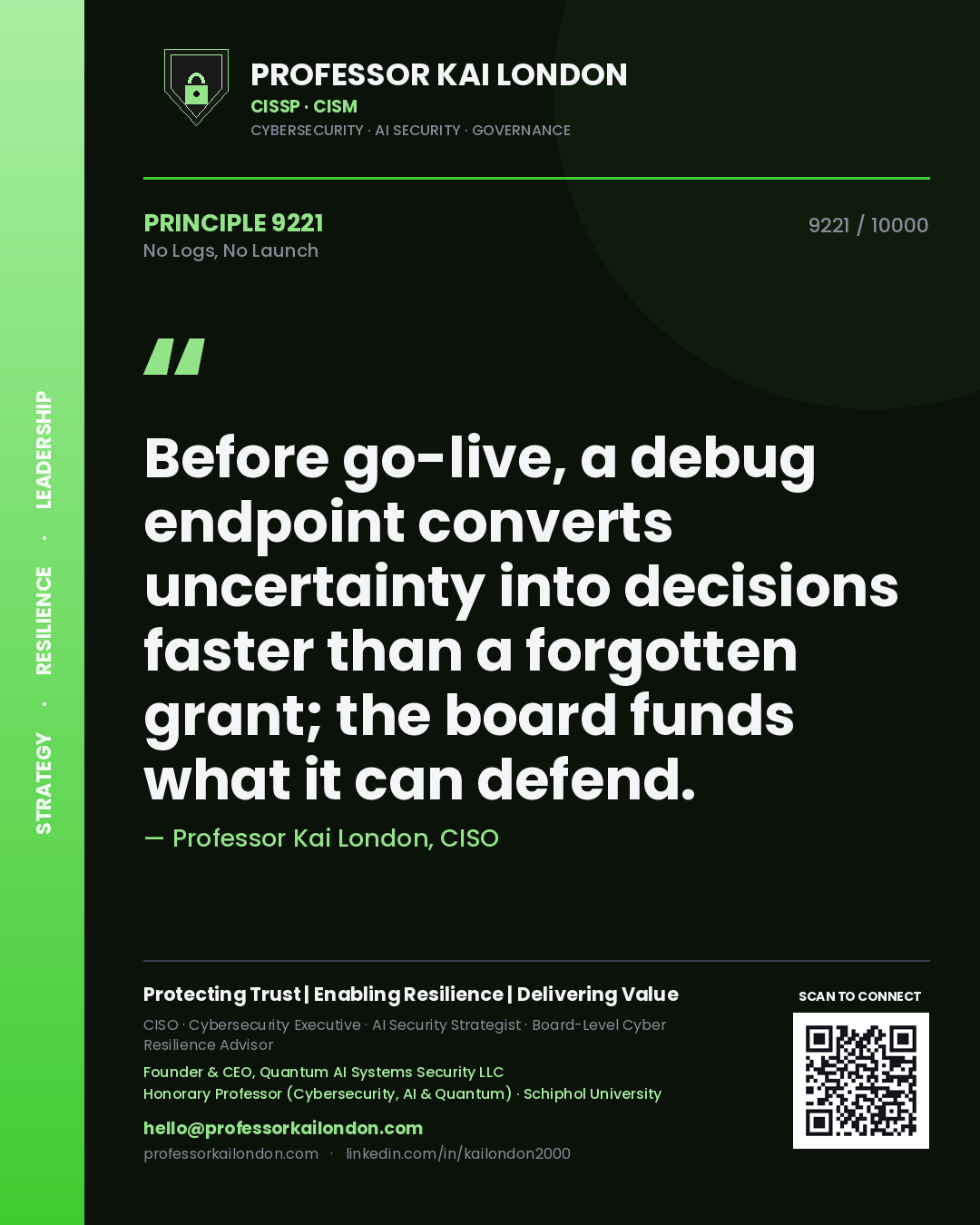 Professor Kai London principle 9221: Before go-live, a debug endpoint converts uncertainty into decisions faster than a forgotten grant; the board funds what it can defend.