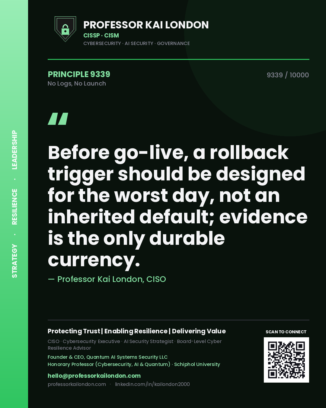 Professor Kai London principle 9339: Before go-live, a rollback trigger should be designed for the worst day, not an inherited default; evidence is the only durable currency.