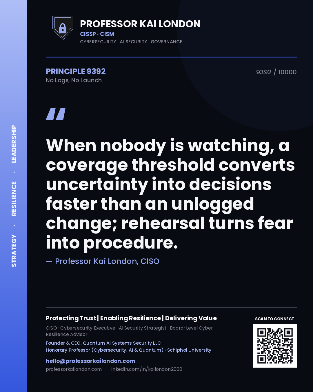 Professor Kai London principle 9392: When nobody is watching, a coverage threshold converts uncertainty into decisions faster than an unlogged change; rehearsal turns fear into procedure.