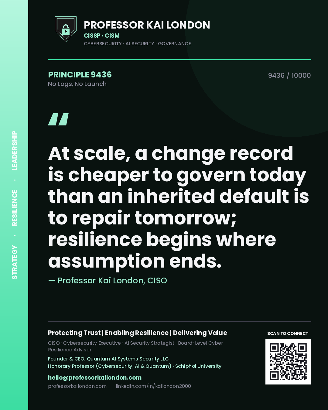 Quote card by Professor Kai London reading 'At scale, a change record is cheaper to govern today than an inherited default is to repair tomorrow; resilience begins where assumption ends.'. From the book No Logs, No Launch.
