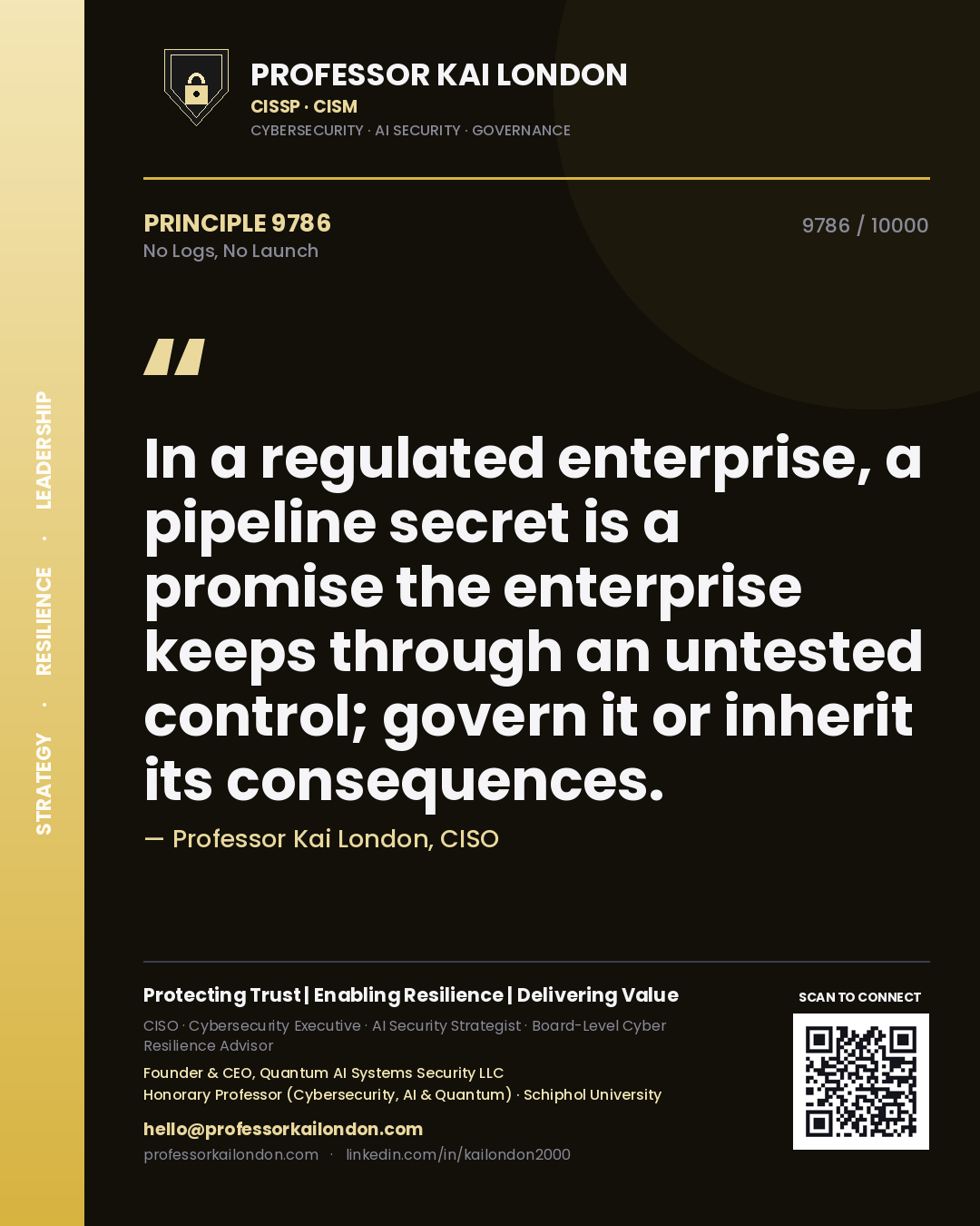 Professor Kai London principle 9786: In a regulated enterprise, a pipeline secret is a promise the enterprise keeps through an untested control; govern it or inherit its consequences.