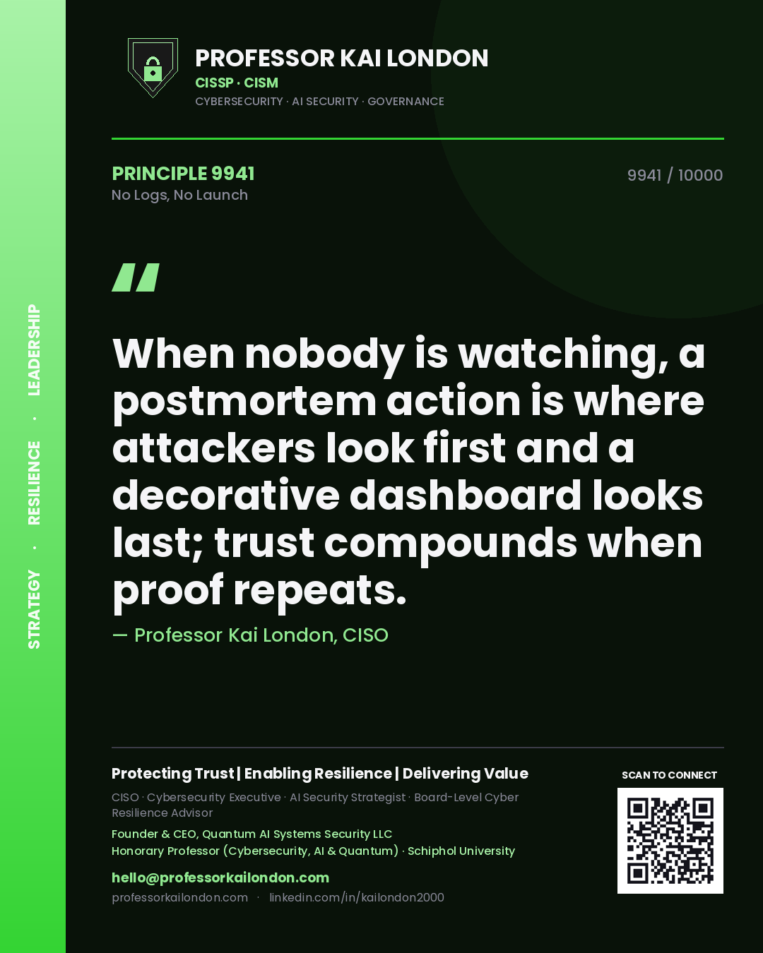 Quote card by Professor Kai London reading 'When nobody is watching, a postmortem action is where attackers look first and a decorative dashboard looks last; trust compounds when proof repeats.'. From the book No Logs, No Launch.