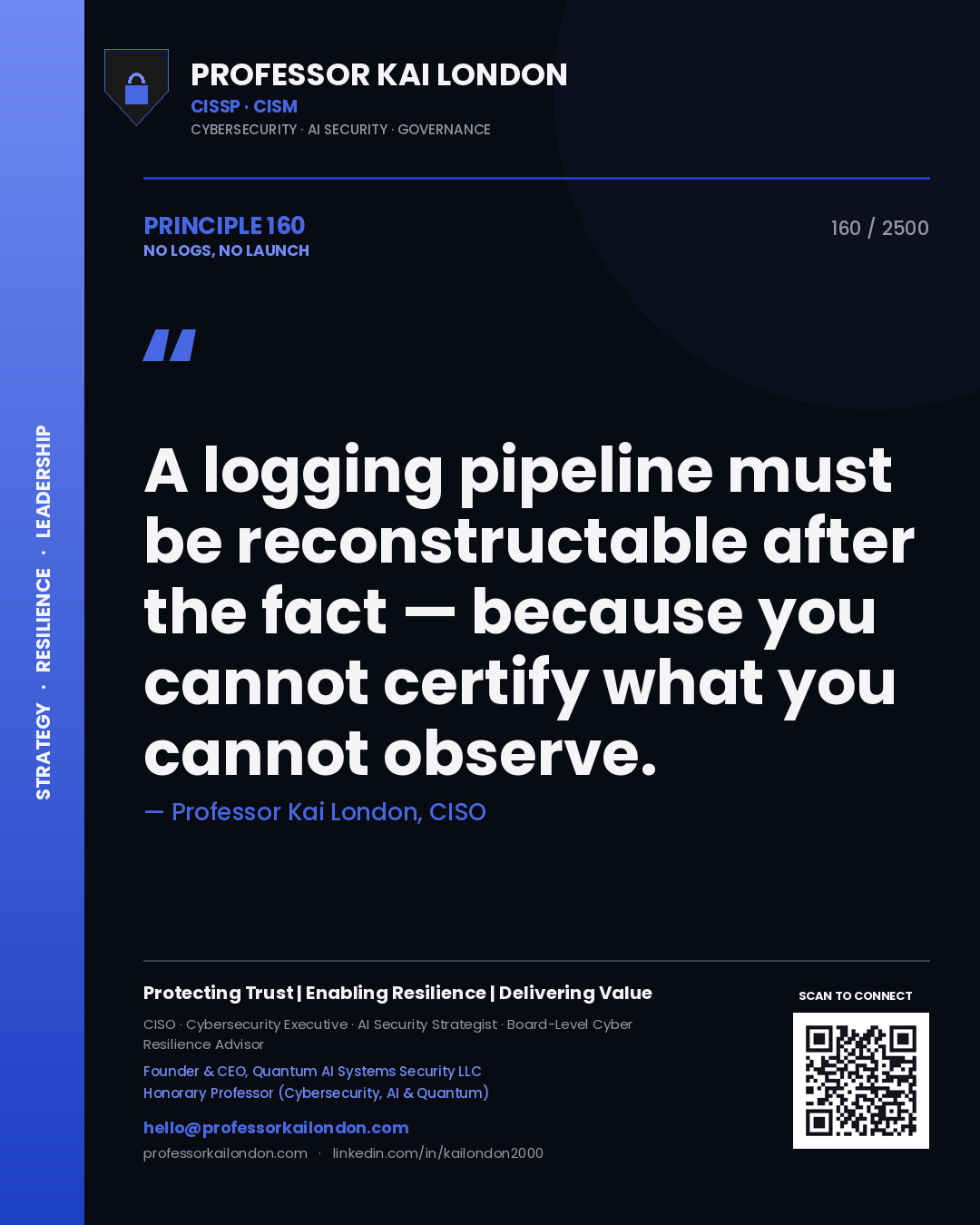 Professor Kai London principle 160: A logging pipeline must be reconstructable after the fact — because you cannot certify what you cannot observe.