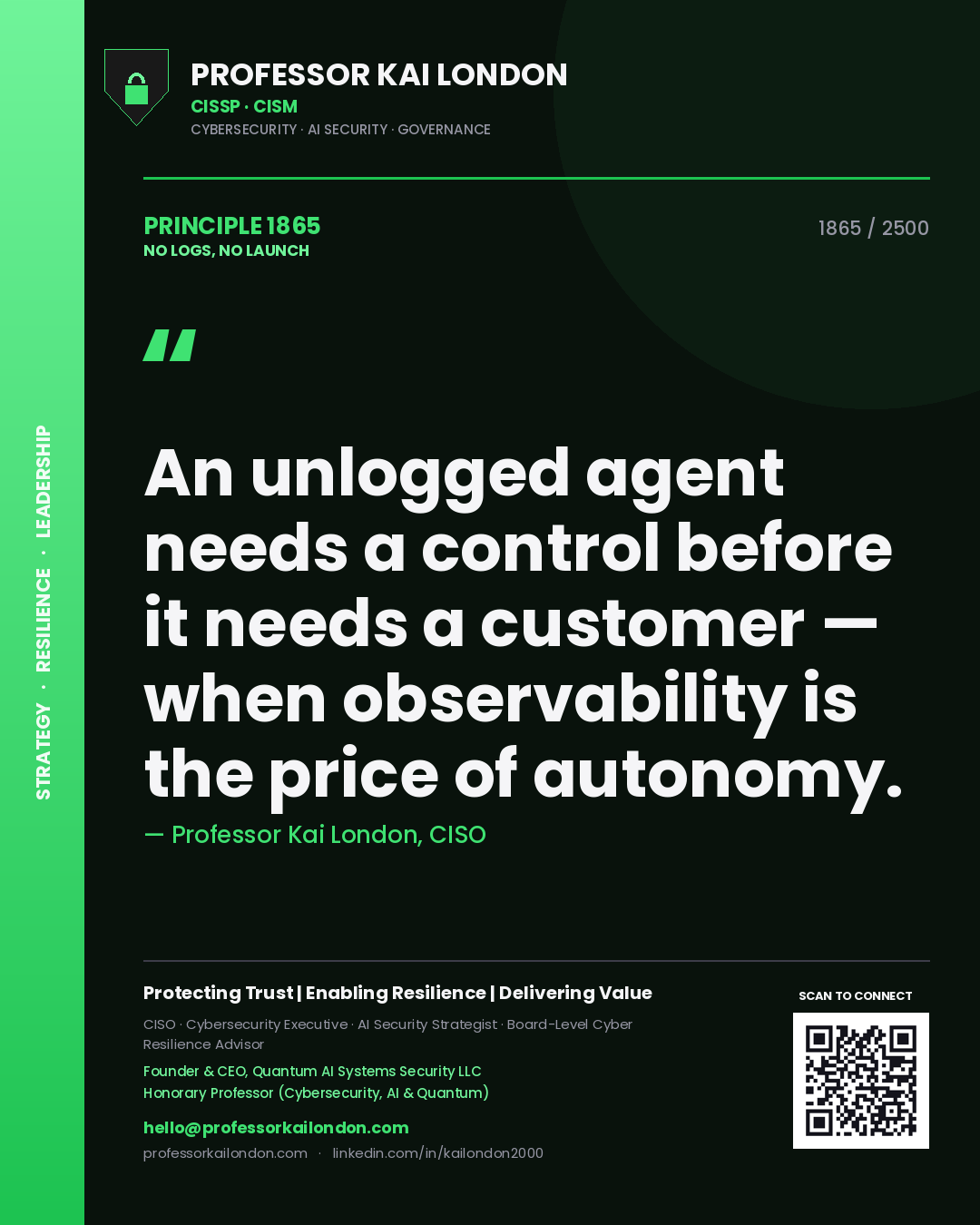 Quote card by Professor Kai London reading 'An unlogged agent needs a control before it needs a customer — when observability is the price of autonomy.'. From the book No Logs, No Launch.