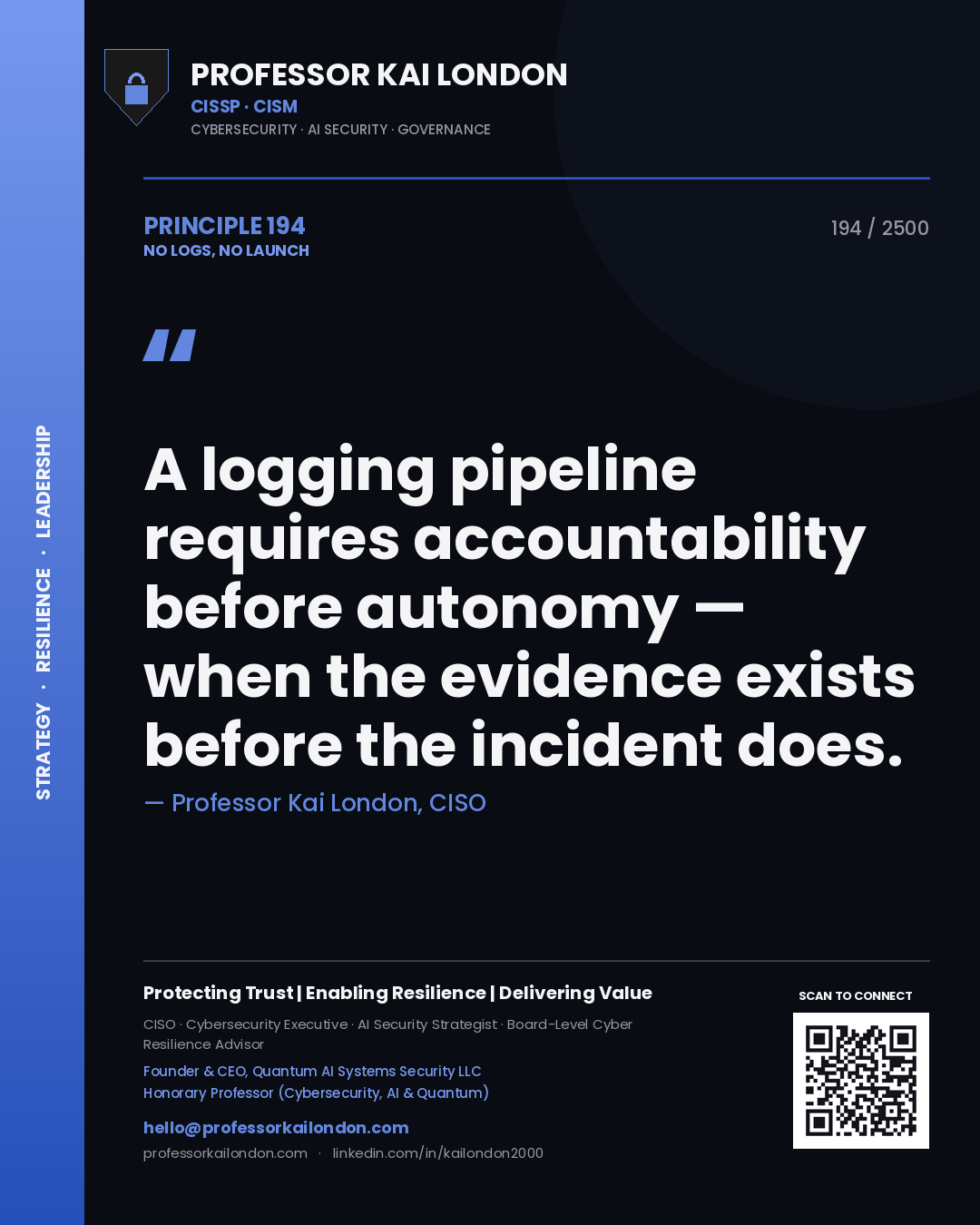 Professor Kai London principle 194: A logging pipeline requires accountability before autonomy — when the evidence exists before the incident does.