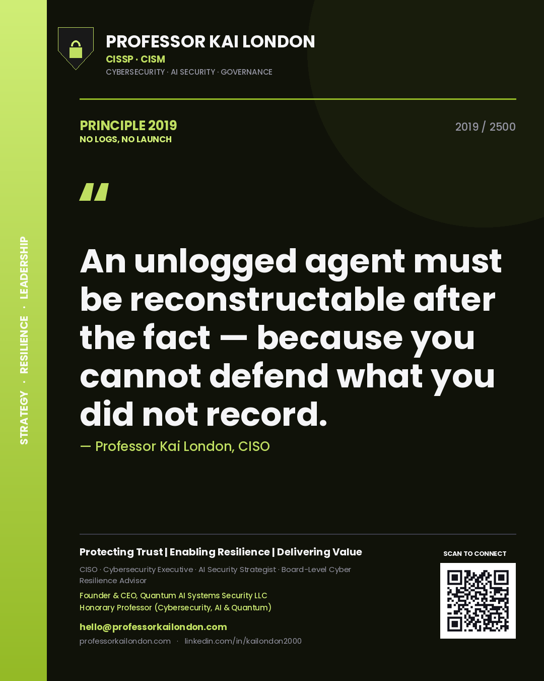 Quote card by Professor Kai London reading 'An unlogged agent must be reconstructable after the fact — because you cannot defend what you did not record.'. From the book No Logs, No Launch.