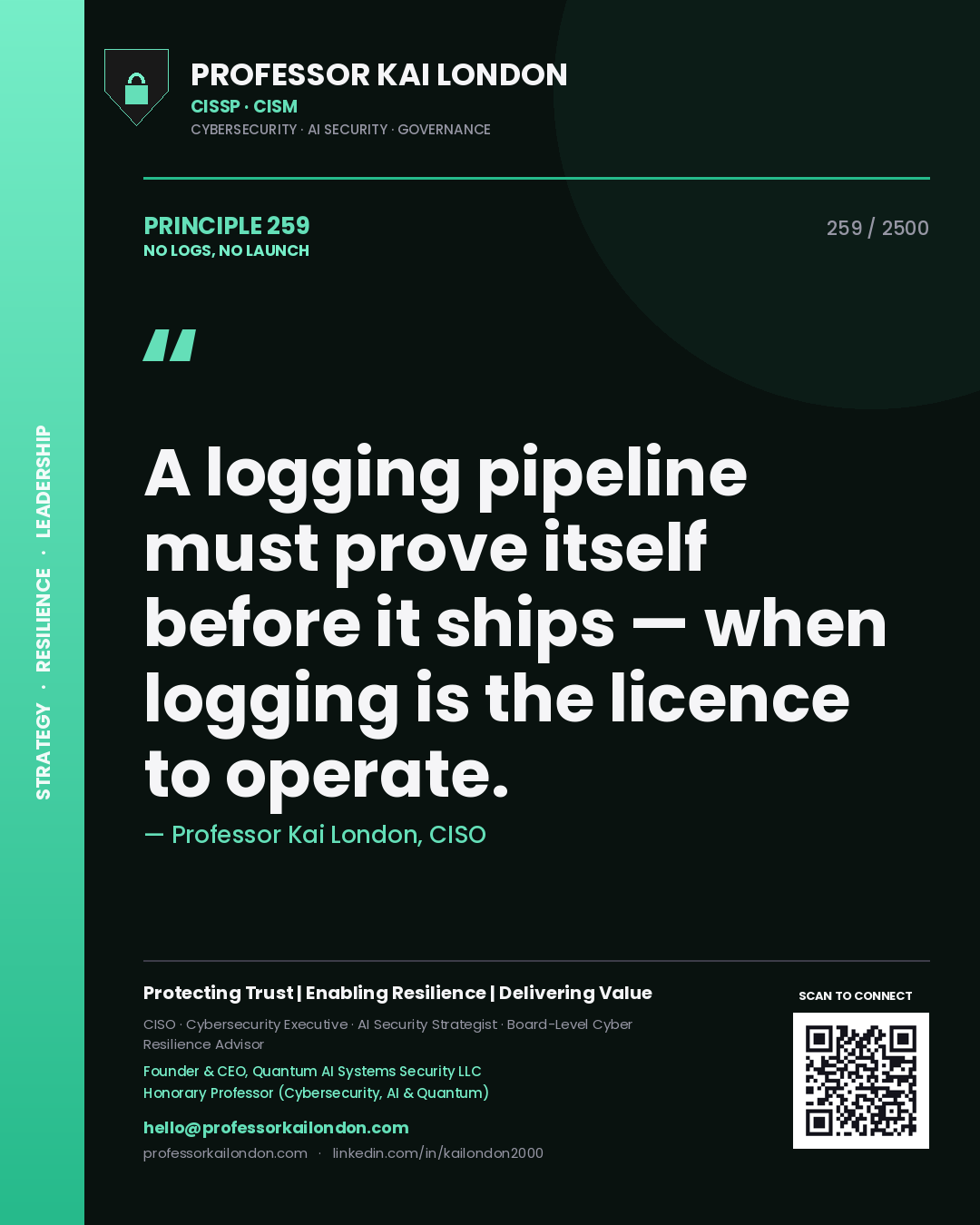 Professor Kai London principle 259: A logging pipeline must prove itself before it ships — when logging is the licence to operate.
