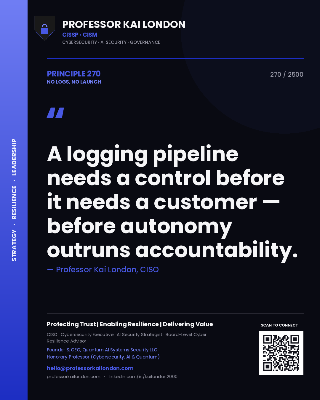 Professor Kai London principle 270: A logging pipeline needs a control before it needs a customer — before autonomy outruns accountability.