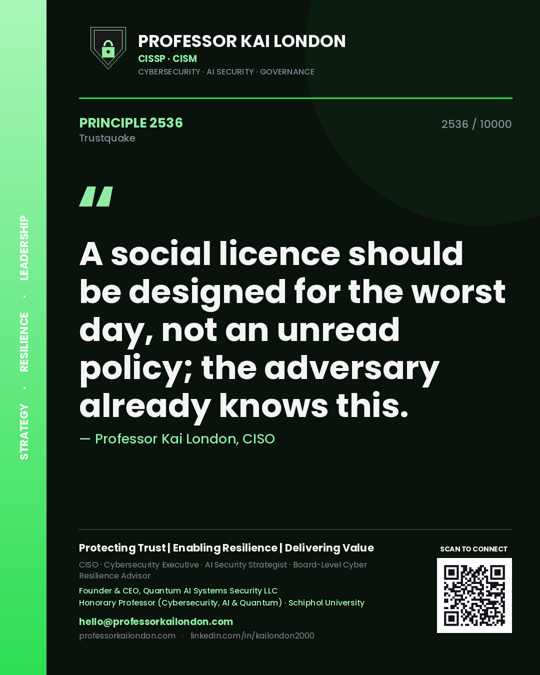 Professor Kai London principle 2536: A social licence should be designed for the worst day, not an unread policy; the adversary already knows this.