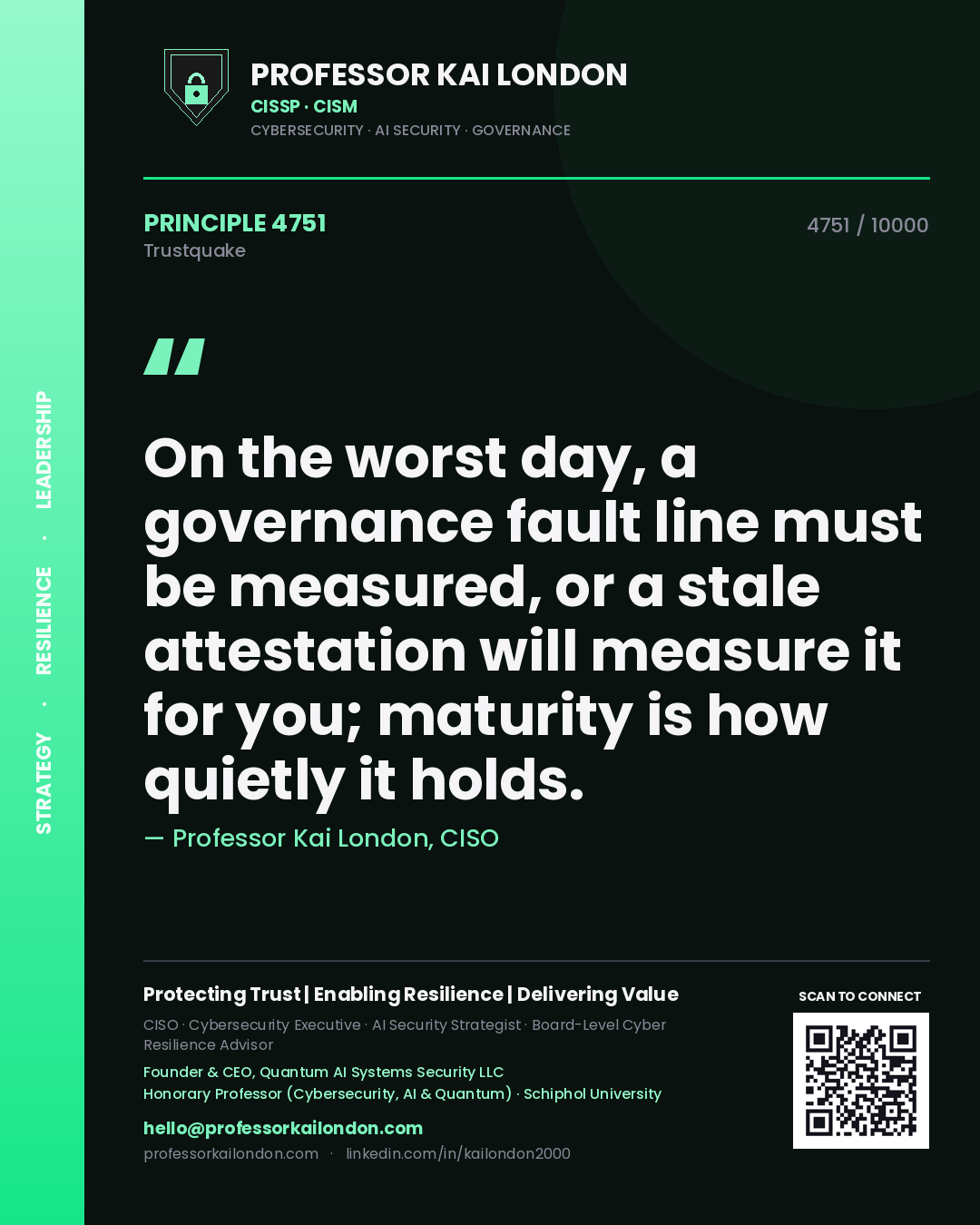 Professor Kai London principle 4751: On the worst day, a governance fault line must be measured, or a stale attestation will measure it for you; maturity is how quietly it holds.