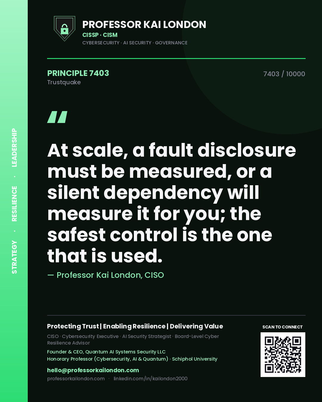 Quote card by Professor Kai London reading 'At scale, a fault disclosure must be measured, or a silent dependency will measure it for you; the safest control is the one that is used.'. From the book Trustquake.