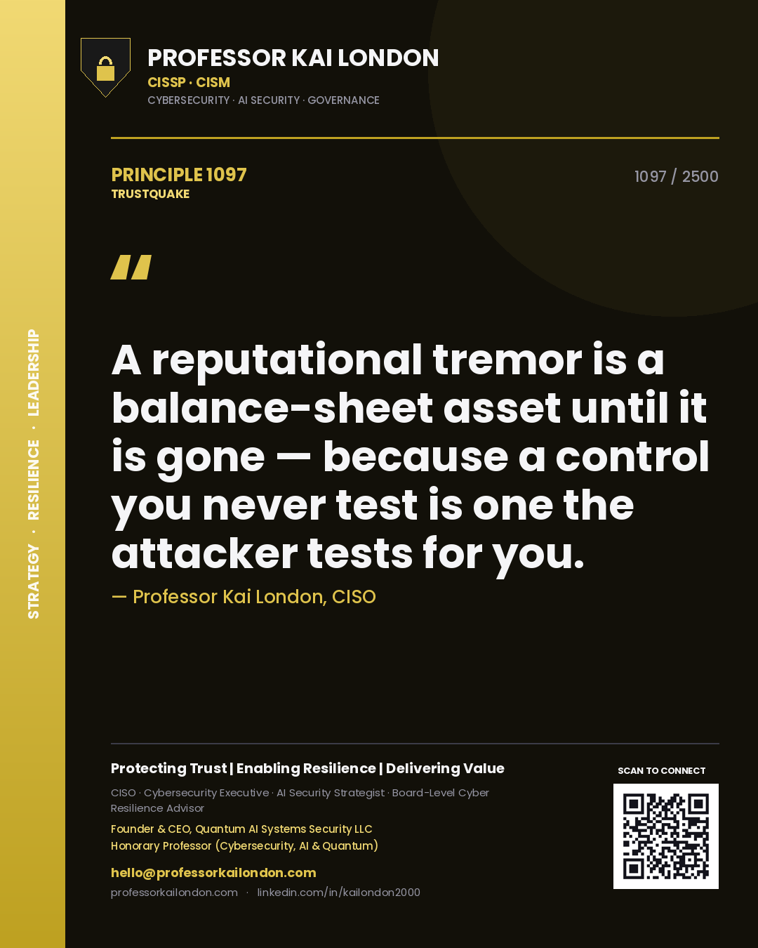 Professor Kai London principle 1097: A reputational tremor is a balance-sheet asset until it is gone — because a control you never test is one the attacker tests for you.